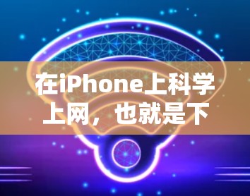在iPhone上科学上网，也就是下载和使用付费的网络服务，可以按照以下步骤进行