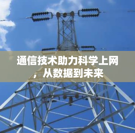 通信技术助力科学上网,从数据到未来 通信技术助力科学上网,从数据到未来