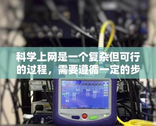 科学上网是一个复杂但可行的过程，需要遵循一定的步骤和注意事项。以下是一个清晰的指南，帮助您科学上网