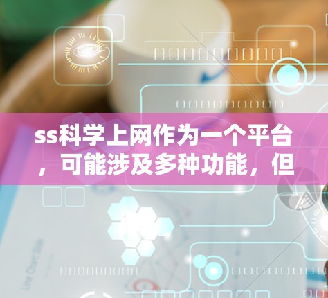 ss科学上网作为一个平台，可能涉及多种功能，但基于常见名称，我们可以假设它是一个与科学计算和数据分析相关的网络服务。以下是关于该平台的详细分析
