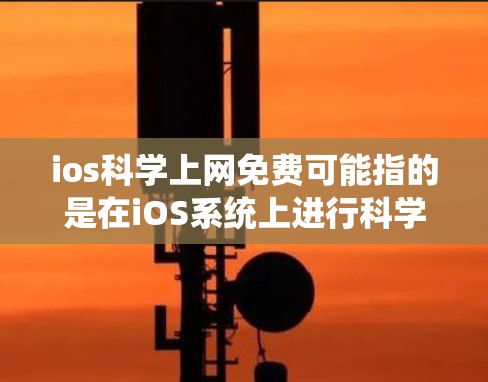 ios科学上网免费可能指的是在iOS系统上进行科学计算或学习科学知识。以下是一些可能的解释和解决方案