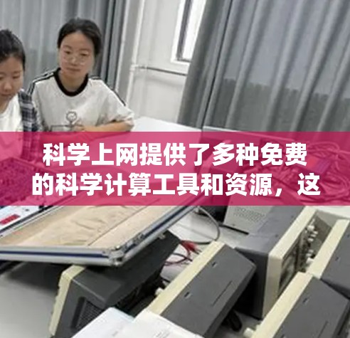 科学上网提供了多种免费的科学计算工具和资源，这些工具和服务在一定程度上满足了科学研究和学习的需求。以下是一些具体的免费资源和工具，供参考