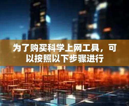 为了购买科学上网工具，可以按照以下步骤进行
