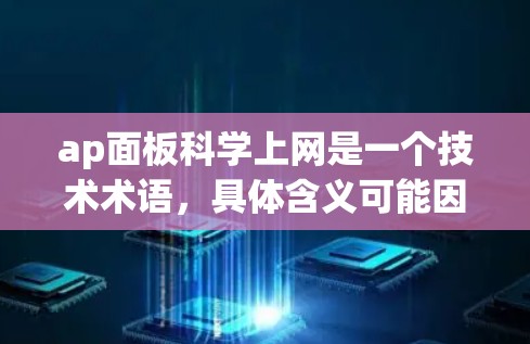 ap面板科学上网是一个技术术语，具体含义可能因上下文而异。以下是对该术语的逐步解释和理解