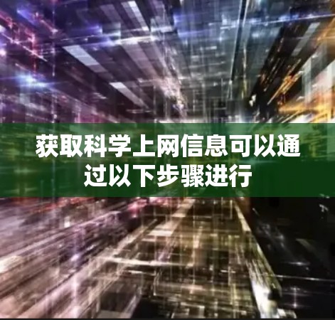 获取科学上网信息可以通过以下步骤进行