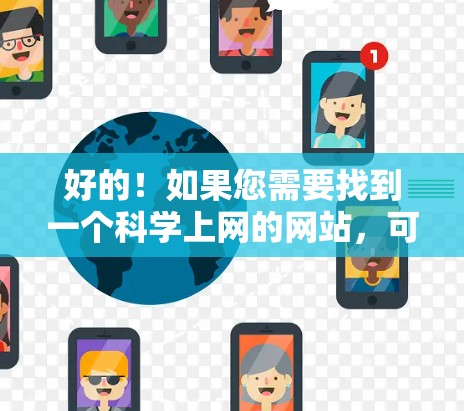 好的！如果您需要找到一个科学上网的网站，可以参考以下几种资源