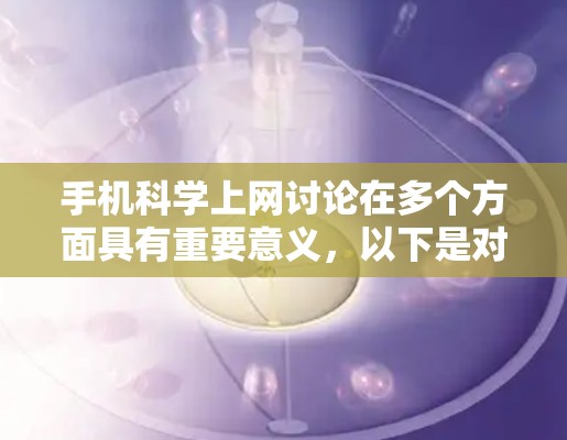 手机科学上网讨论在多个方面具有重要意义，以下是对其进行全面的总结