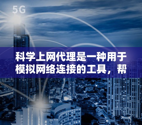 科学上网代理是一种用于模拟网络连接的工具，帮助用户测试网络性能、监控和管理云服务器。以下是关于科学上网代理的详细分析