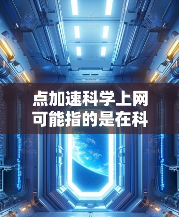 点加速科学上网可能指的是在科学领域或其他领域中优化网络速度或利用加速技术来提升工作效率。以下是一些可能的解释和解决方案