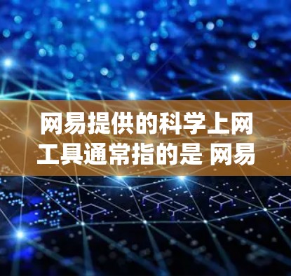 网易提供的科学上网工具通常指的是 网易的科学计算器，该计算器基于Java语言，功能强大且支持多种数学运算。以下是其主要功能