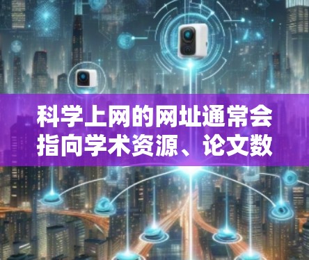 科学上网的网址通常会指向学术资源、论文数据库、科学期刊和科研机构的网站。以下是一些常见的科学资源和数据库的网址