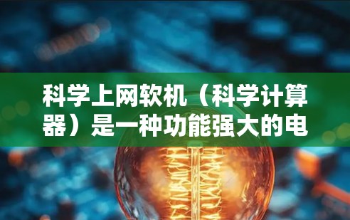 科学上网软机(科学计算器)是一种功能强大的电子计算工具,用于进行复杂的数学运算。以下是对科学计算器的详细总结和使用指南 科学上网软机(科学计算器)是一种功能强大的电子计算工具,用于进行复杂的数学运算。以下是对科学计算器的详细总结和使用指南