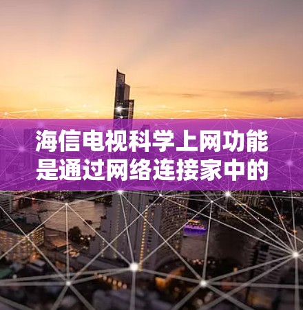 海信电视科学上网功能是通过网络连接家中的设备，如电视、音箱、空调等，实现高效管理网络设备。以下是详细的步骤和信息