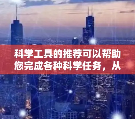 科学工具的推荐可以帮助您完成各种科学任务，从数学计算到数据分析，从编程到文档处理，多种工具满足不同需求。以下是几种常见的科学工具推荐