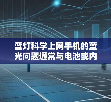 蓝灯科学上网手机的蓝光问题通常与电池或内部电路板的问题有关。以下是解决蓝灯问题的步骤
