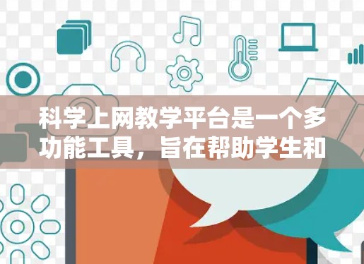 科学上网教学平台是一个多功能工具，旨在帮助学生和教师进行在线科学教育。以下是对该平台的详细分析