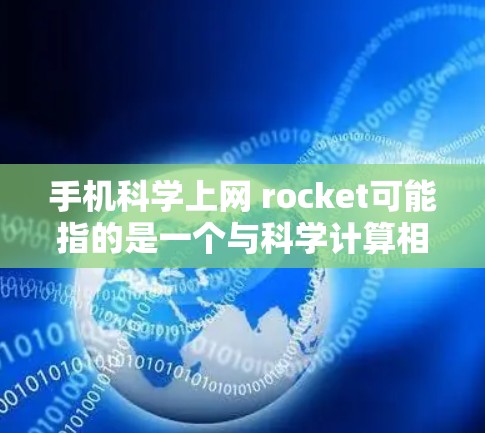 手机科学上网 rocket可能指的是一个与科学计算相关的手机应用，也可能是某个品牌或术语的误写。以下是一些可能的解释和建议