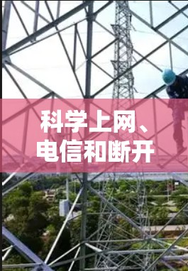 科学上网、电信和断开这三个关键词在上下文中需要明确其含义以确保准确理解和管理。以下是详细的分析和建议