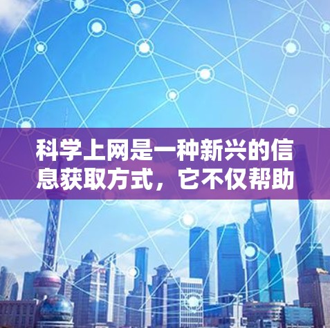 科学上网是一种新兴的信息获取方式，它不仅帮助我们获取科学知识，还涉及多方面的学习和探索。以下是对其可能带来的积极影响和潜在挑战的分析