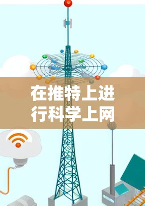 在推特上进行科学上网（即科学分享或分享科学知识）是非常有趣且有效的做法。以下是一些实用的技巧和建议，帮助你高效地在推特上分享科学内容