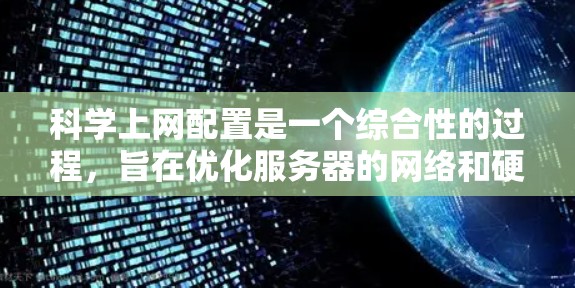 科学上网配置是一个综合性的过程，旨在优化服务器的网络和硬件环境，以提升科学计算的效率和效果。以下是对该过程的详细步骤和建议