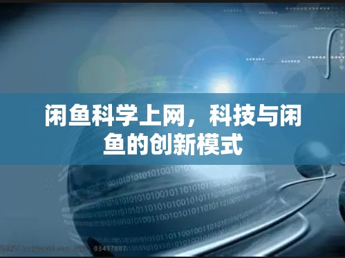 闲鱼科学上网，科技与闲鱼的创新模式