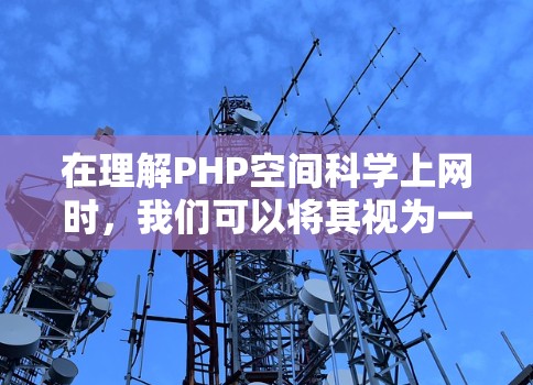 在理解PHP空间科学上网时，我们可以将其视为一种结合PHP技术与空间科学领域的应用，主要用于开发和分析与空间科学相关的数据和工具。以下是对该概念的详细分析