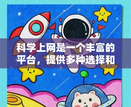 科学上网是一个丰富的平台，提供多种选择和资源。以下是一步步的指南，帮助你有效地利用科学上网