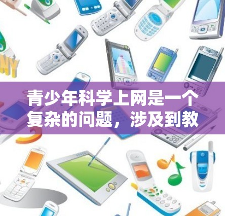 青少年科学上网是一个复杂的问题，涉及到教育、安全、隐私等多个方面。以下是一些关于如何帮助青少年科学上网的建议和思考