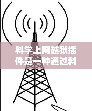 科学上网越狱插件是一种通过科学手段恢复或重置网络来保护网络安全的工具。以下是对这种插件的详细分析