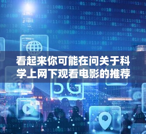 看起来你可能在问关于科学上网下观看电影的推荐，或者想找到一些关于科学主题的电影推荐。以下是一些与科学相关的电影推荐，供你参考