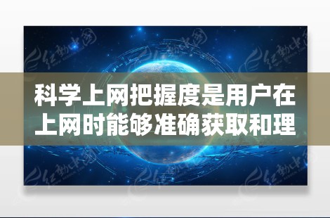 科学上网把握度是用户在上网时能够准确获取和理解科学信息的能力。以下是对科学上网把握度的详细分析