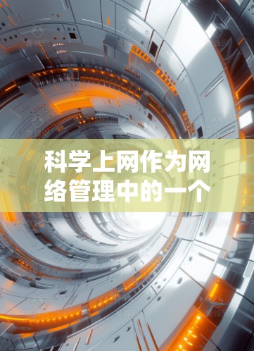 科学上网作为网络管理中的一个关键工具，涵盖了监控、数据传输、云服务和隐私安全等多个方面，具有广泛的应用领域。以下是对科学上网的详细介绍