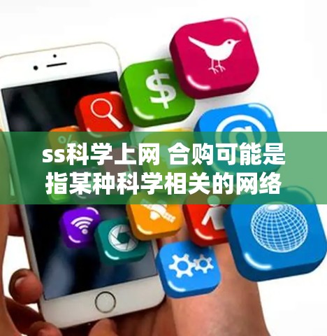 ss科学上网 合购可能是指某种科学相关的网络服务或平台，用户需要一起购买或分享相关产品或资源。以下是一些可能的解释和解决方案