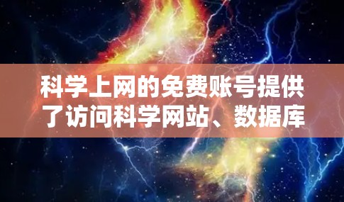 科学上网的免费账号提供了访问科学网站、数据库和资源的途径，但并不意味着所有网站都是免费的。以下是一些常见的免费科学网站和资源，以及如何使用它们