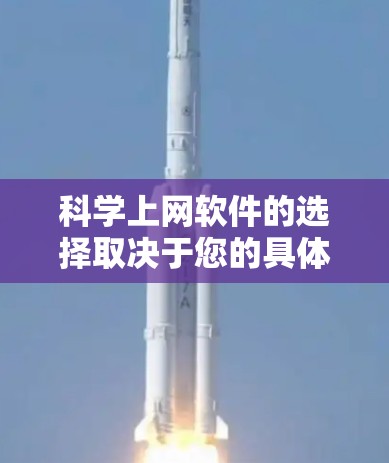 科学上网软件的选择取决于您的具体需求和预算。以下是详细的建议 科学上网软件的选择取决于您的具体需求和预算。以下是详细的建议