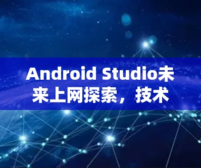 Android Studio未来上网探索，技术与社会的双重影响