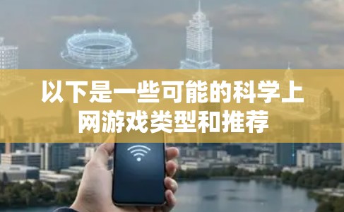 以下是一些可能的科学上网游戏类型和推荐