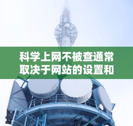 科学上网不被查通常取决于网站的设置和规范。大多数网站都是开放的,但也有少数网站是人工审核过的。以下是一些常见的网站类型和如何保护自己 科学上网不被查通常取决于网站的设置和规范。大多数网站都是开放的,但也有少数网站是人工审核过的。以下是一些常见的网站类型和如何保护自己