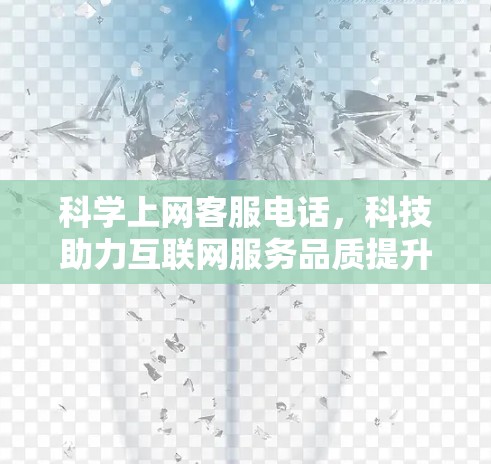 科学上网客服电话，科技助力互联网服务品质提升