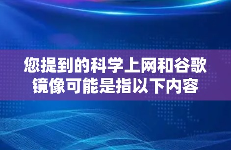 您提到的科学上网和谷歌镜像可能是指以下内容 您提到的科学上网和谷歌镜像可能是指以下内容