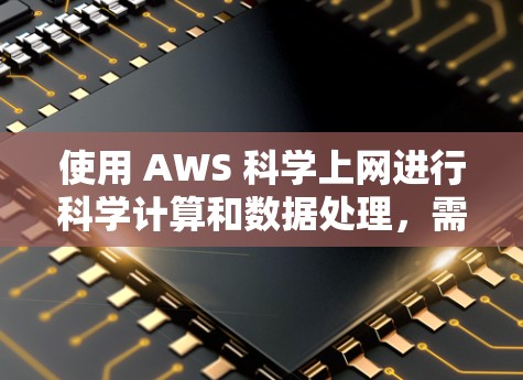 使用 AWS 科学上网进行科学计算和数据处理,需要理解其核心服务和步骤。以下是一个逐步指南 使用 AWS 科学上网进行科学计算和数据处理,需要理解其核心服务和步骤。以下是一个逐步指南