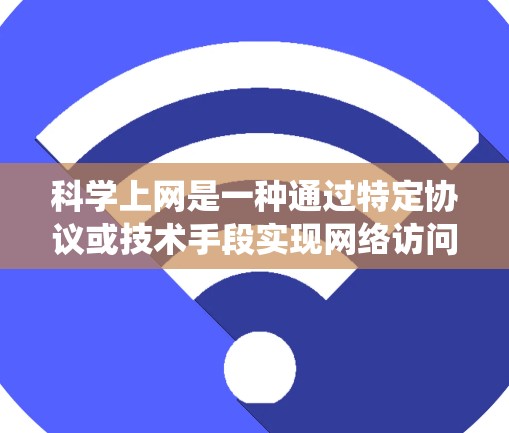 科学上网是一种通过特定协议或技术手段实现网络访问的方法，旨在安全地访问互联网资源。以下是一个系统性的指南，帮助您科学上网