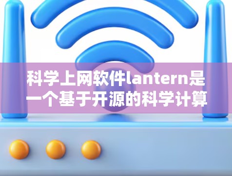科学上网软件lantern是一个基于开源的科学计算工具包,旨在提供强大的科学分析和可视化功能。以下是对该软件的详细介绍 科学上网软件lantern是一个基于开源的科学计算工具包,旨在提供强大的科学分析和可视化功能。以下是对该软件的详细介绍