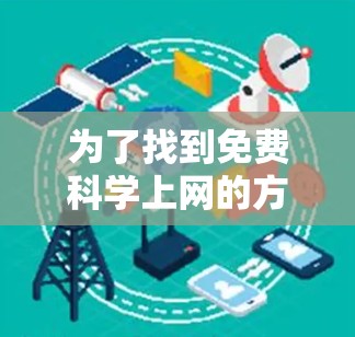 为了找到免费科学上网的方法,可以按照以下步骤进行 为了找到免费科学上网的方法,可以按照以下步骤进行