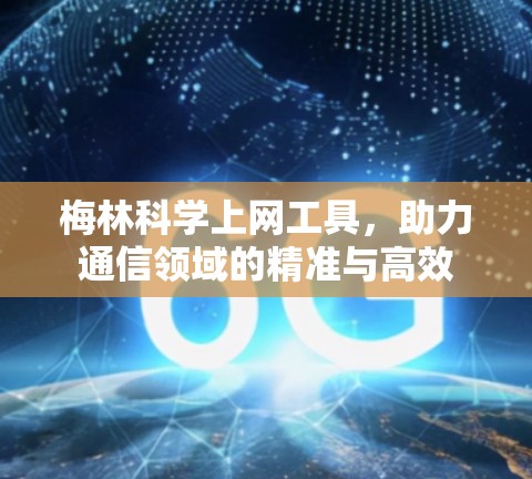 梅林科学上网工具,助力通信领域的精准与高效 梅林科学上网工具,助力通信领域的精准与高效