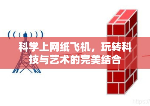 科学上网纸飞机,玩转科技与艺术的完美结合 科学上网纸飞机,玩转科技与艺术的完美结合