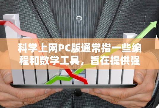 科学上网PC版通常指一些编程和数学工具，旨在提供强大的科学计算、数据处理和图形绘制功能。以下是一些常见的科学上网PC版本及其特点