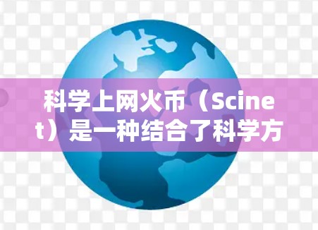 科学上网火币（Scinet）是一种结合了科学方法和技术的加密货币，旨在通过创新的解决方案来解决金融和区块链领域的挑战。以下是对科学上网火币的详细介绍