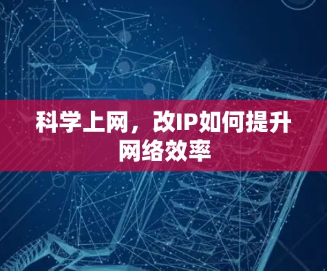 科学上网,改IP如何提升网络效率 科学上网,改IP如何提升网络效率